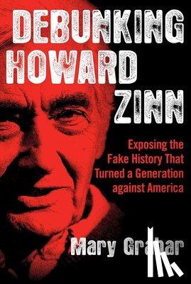 Grabar, Mary - Debunking Howard Zinn: Exposing the Fake History That Turned a Generation Against America