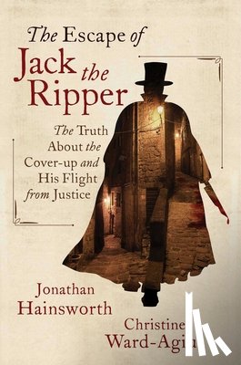 Hainsworth, Jonathan - The Escape of Jack the Ripper: The Truth about the Cover-Up and His Flight from Justice