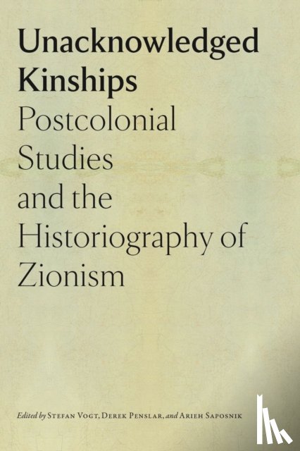 Vogt, Stefan, Penslar, Derek, Saposnik, Arieh - Unacknowledged Kinships – Postcolonial Studies and the Historiography of Zionism