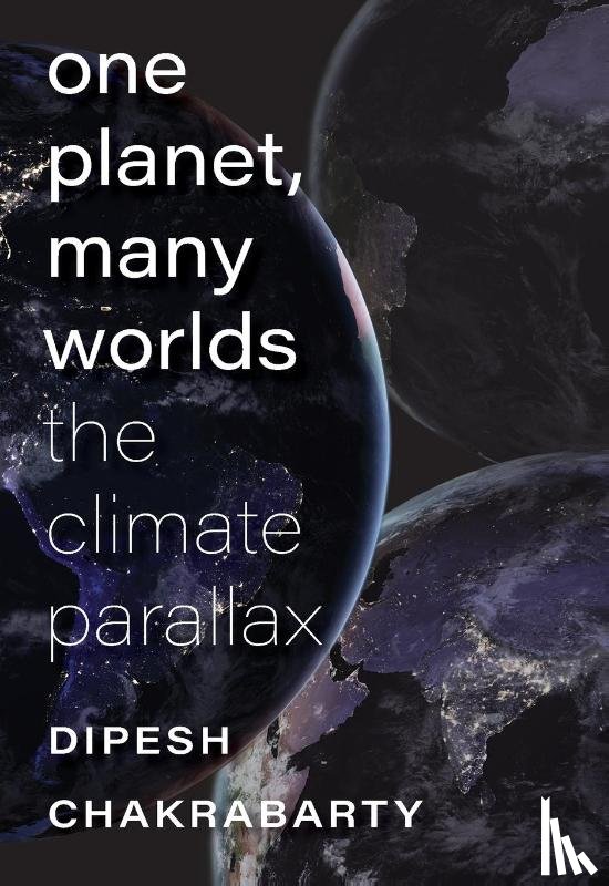 Chakrabarty, Dipesh - One Planet, Many Worlds – The Climate Parallax