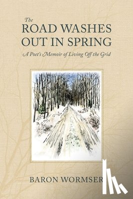 Wormser, Baron - The Road Washes Out in Spring – A Poet's Memoir of Living Off the Grid