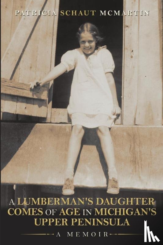 McMartin, Patricia Schaut - A Lumberman's Daughter Comes Of Age In Michigan's Upper Peninsula