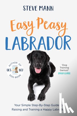 Mann, Steve - Easy Peasy Labrador: Your Simple Step-By-Step Guide to Raising and Training a Happy Labrador (Labrador Training and Much More)