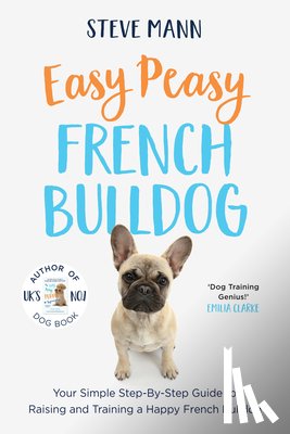 Mann, Steve - Easy Peasy French Bulldog: Your Simple Step-By-Step Guide to Raising and Training a Happy French Bulldog (French Bulldog Training and Much More)