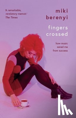 Berenyi, Miki - Fingers Crossed: How Music Saved Me from Success (Story of a Britpop Star, 90s Music Celebrity Memoir, Rock Band Stories)