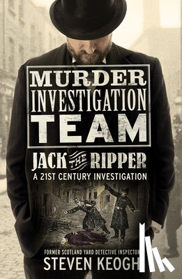 Keogh, Steven - Murder Investigation Team: Jack the Ripper: A 21st Century Investigation (Investigating the Ripper Case, Jack the Ripper True Crime Book, How to Catch