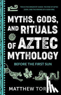 Torres, Matthew - Myths, Gods, and Rituals of Aztec Mythology