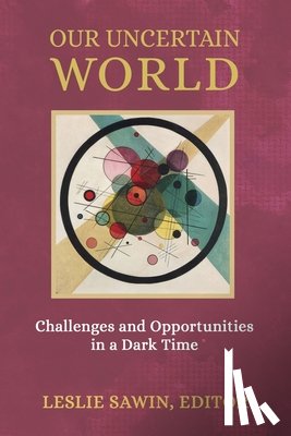 Sawin, Leslie - Our Uncertain World: Challenges and Opportunities in a Dark Time