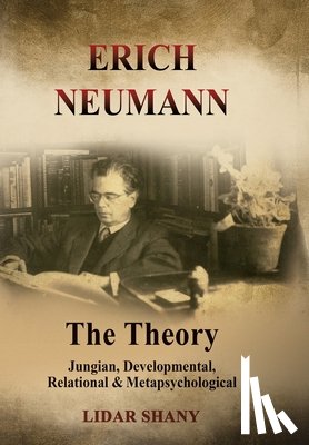 Shany, Lidar - Erich Neumann - The Theory: Jungian, Developmental, Relational & Metapsychological