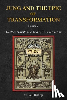 Bishop, Paul - Jung and the Epic of Transformation Vol. 2: Goethe's "Faust" as a Text of Transformation