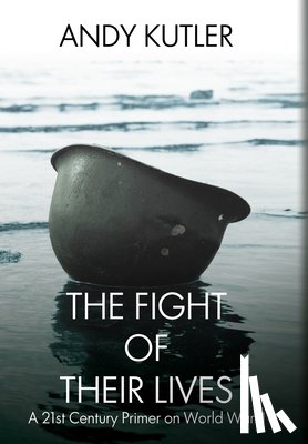 Kutler, Andy - The Fight of Their Lives: A 21st-Century Primer on World War II