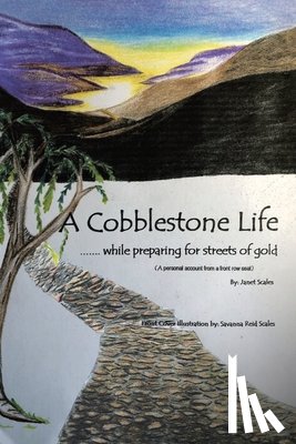 Scales, Janet - A Cobblestone Life...: While Preparing for Streets of Gold (A personal account from a front row seat)