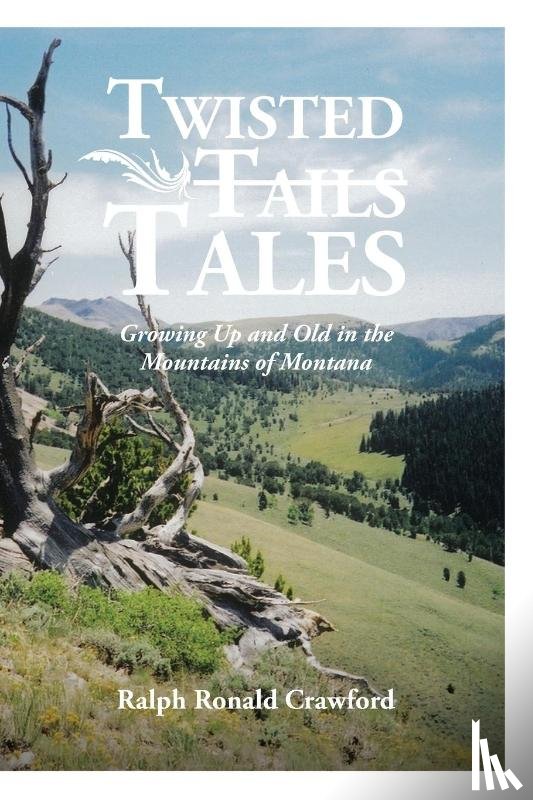 Crawford, Ralph Ronald - Twisted Tales Growing Up and Old in the Mountains of Montana