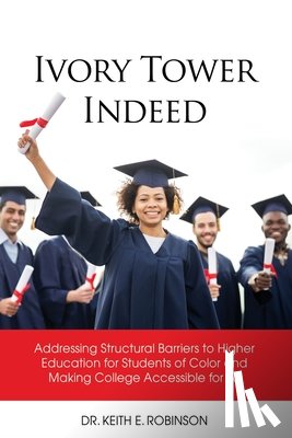 Robinson, Keith E. - Ivory Tower Indeed: Addressing Structural Barriers to Higher Education for Students of Color and Making College Accessible for All
