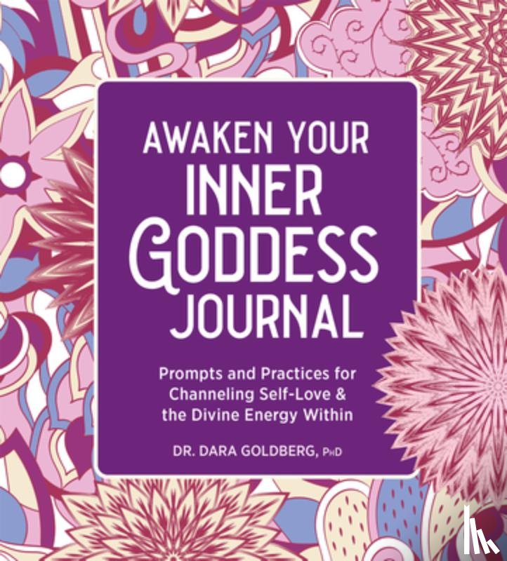 Goldberg, Dara - Awaken Your Inner Goddess: A Journal: Prompts and Practices for Channeling Self-Love & the Divine Energy Within