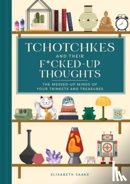 Saake, Elisabeth - Tchotchkes and their F*cked-Up Thoughts