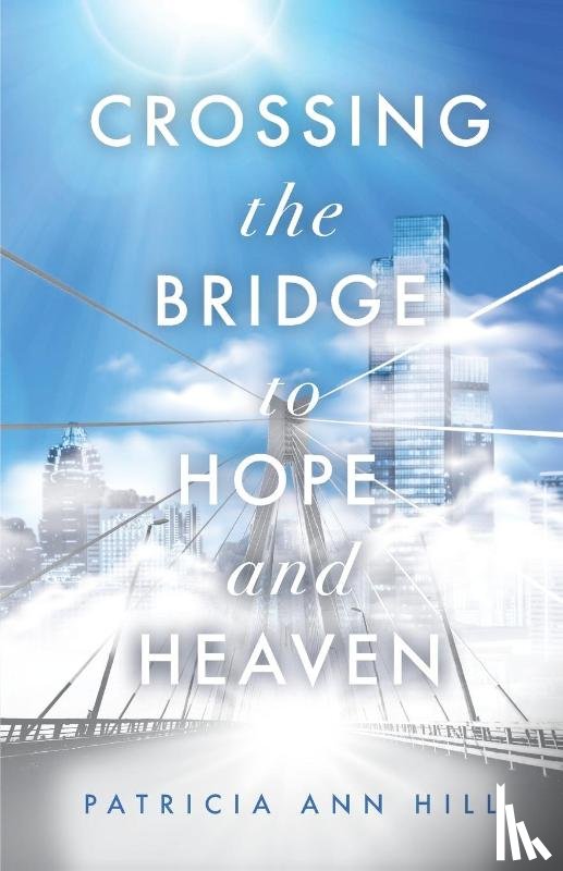 Hill, Patricia Ann - Crossing the Bridge to Hope and Heaven