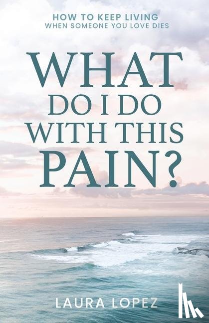Lopez, Laura - What Do I Do With This Pain?