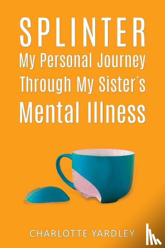 Yardley, Charlotte - Splinter: My Personal Journey through My Sister’s Mental Illness