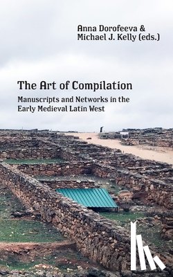 Kelly, Michael J. - The Art of Compilation: Manuscripts and Networks in the Early Medieval Latin West