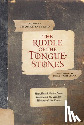 Wheelock, Dillon - The Riddle of the Tongue-Stones: How Blessed Nicolas Steno Uncovered the Hidden History of the Earth