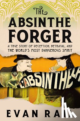 Rail, Evan - The Absinthe Forger: A True Story of Deception, Betrayal, and the World's Most Dangerous Spirit