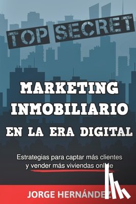 Hernández, Jorge - Marketing Inmobiliario en la Era Digital: Los secretos del marketing digital aplicados al negocio inmobiliario