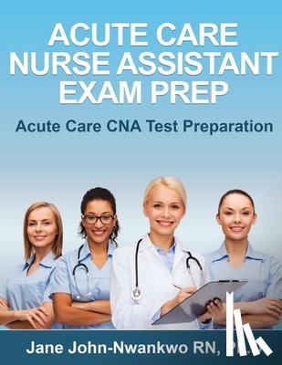John-Nwankwo, Jane - Acute Care Nurse Assistant Exam Prep: Acute Care CNA Test Preparation