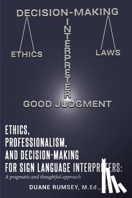 Rumsey, Duane - Ethics, Professionalism, and Decision-Making for Sign Language Interpreters: A Pragmatic and Thoughtful Approach