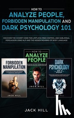 Hill, Jack - How to Analyze People, Forbidden Manipulation and Dark Psychology 101: Discover the Covert Code for Limitless Mind Control and Subliminal Persuasion U