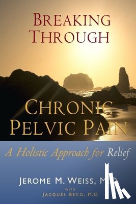 Weiss, Ingrid - Breaking Through Chronic Pelvic Pain: A Holistic Approach for Relief