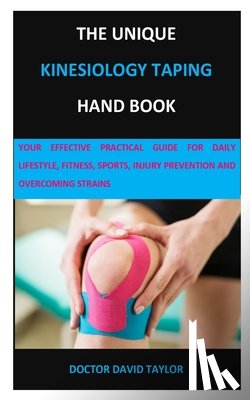 Taylor, Doctor David - The Unique Kinesiology Taping Hand Book: Your Effective Practical Guide for Daily Lifestyle, Fitness, Sports, Injury Prevention and Overcoming Strains