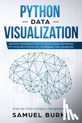 Samuel Burns - Python Data Visualization: An Easy Introduction to Data Visualization in Python with Matplotlip, Pandas, and Seaborn