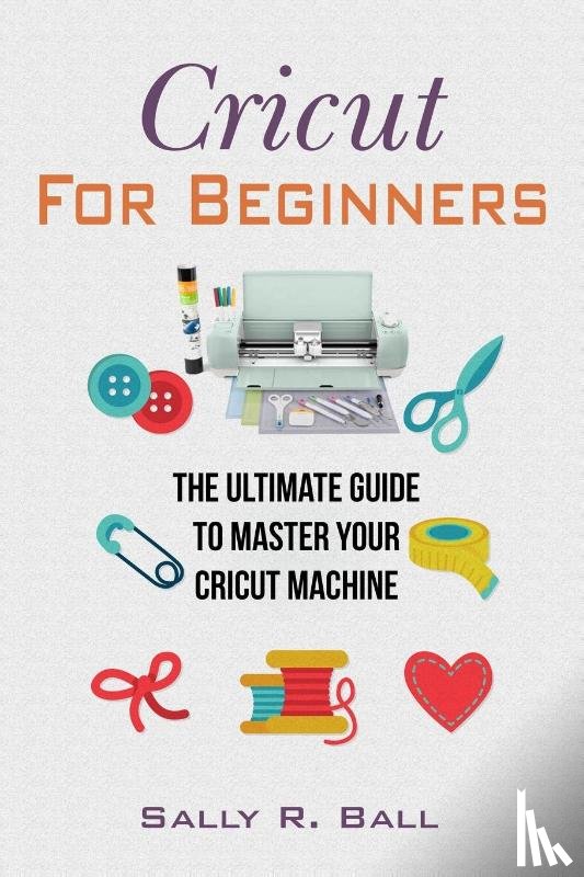 Ball, Sally R - Cricut For Beginners