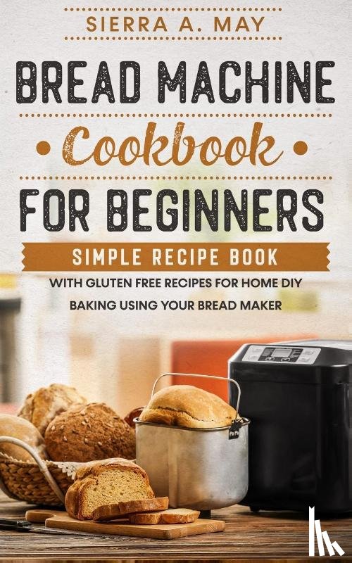 May, Sierra a - Bread Machine Cookbook For Beginners