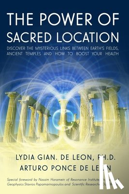 Ponce de Leon, Arturo - The Power of Sacred Location: Discover the mysterious links between Earth's fields, ancient Temples and how to boost your health