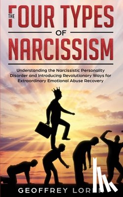 Loren, Geoffrey - The Four Types of Narcissism: Understanding the Narcissistic Personality Disorder and Introducing Revolutionary Ways for Extraordinary Emotional Abu