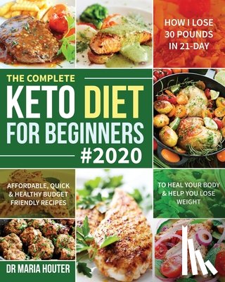 Houter, Maria - The Complete Keto Diet for Beginners #2020: Affordable, Quick & Healthy Budget Friendly Recipes to Heal Your Body & Help You Lose Weight (How I Lose 3