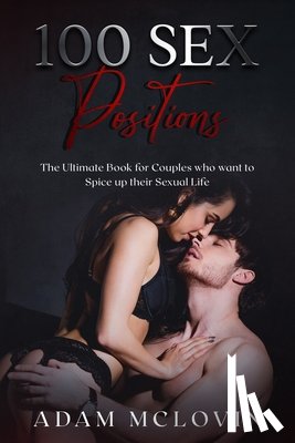 McLovin, Adam - 100 Sex Positions: The Ultimate Book for Couples who wants to Spice up their Sexual Life (Easy, Intermediate, Advanced poses with PICTURE
