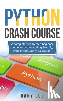Log, Dany - Python crash course: A complete step by step beginner guide for python coding, NumPy, Pandas and Data Visualization.