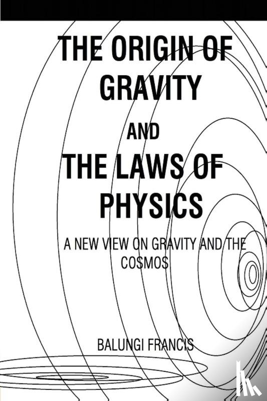 Francis, Balungi - The Origin of Gravity and the laws of Physics