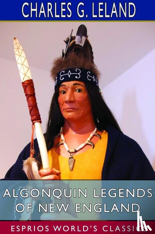Leland, Charles G - Algonquin Legends of New England (Esprios Classics)