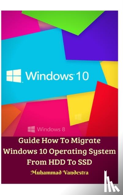 Vandestra, Muhammad - Guide How To Migrate Windows 10 Operating System From HDD To SSD Hardcover Version