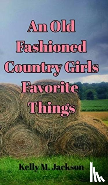 Jackson, Kelly M - An Old Fashioned Country Girls Favorite Things