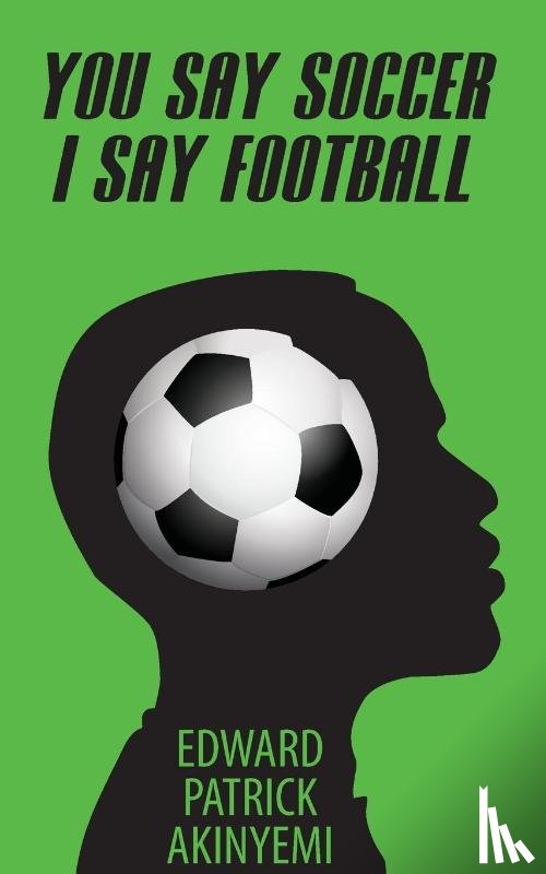 Akinyemi, Edward Patrick - You Say Soccer, I Say Football
