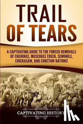History, Captivating - Trail of Tears: A Captivating Guide to the Forced Removals of Cherokee, Muscogee Creek, Seminole, Chickasaw, and Choctaw Nations