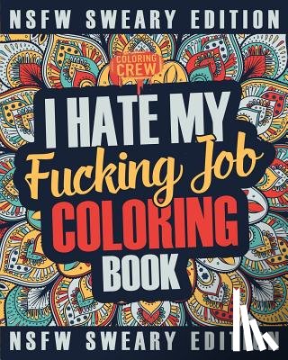 Coloring Crew - I Hate My Fucking Job Coloring Book: A Sweary, Irreverent, Swear Word Job Coloring Book Gift Idea for People Who Hate Their Jobs