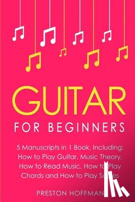 Hoffman, Preston - Guitar: For Beginners - Bundle - The Only 5 Books You Need to Learn Guitar Notes, Guitar Tabs and Guitar Soloing Today