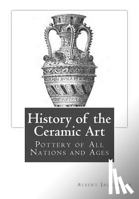 Palliser, Bury - History of the Ceramic Art: Pottery of All Nations and Ages