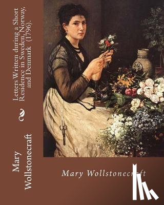 Wollstonecraft, Mary - Letters Written during a Short Residence in Sweden, Norway, and Denmark (1796). By: Mary Wollstonecraft: Is a deeply personal travel narrative by the
